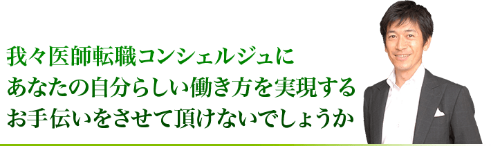 我々医師転職コンシェルジュにあなたの自分らしい働き方を実現するお手伝いをさせて頂けないでしょうか