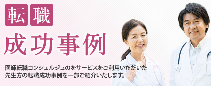 転職成功事例 医師転職コンシェルジュのサービスをご利用いただいた先生方の転職成功事例を一部ご紹介いたします。